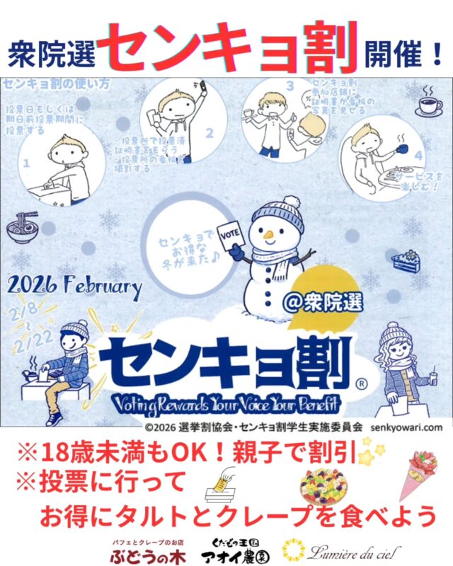 来週日曜日2月8日(日)は衆院選！🗳️
    センキョ割学生実施委員会(一般社団法人選挙割協会)が主催している『センキョ割』に、当店も全力で賛同します！
    ​大人が投票に行くのはもちろん、今回はなんと18歳未満の方も『模擬投票』で参加できちゃう画期的な仕組み。
    『まだ子供やから関係ないわ〜』じゃなくて、一緒に社会を体験してほしい！
    ということで、証明書を見せてくれたら全員割引しちゃいます✨
    ​【期間】〜2月22日(日)まで
    【条件】投票済証明書(期日前投票もOK)
    　　　　 or 投票所の看板写真
    　　　　 or 模擬投票の証明画面の提示
    　　　　または、
    　　　　お子様同伴で大人一人につき子供一人割引
    【割引】タルト(カット、またはホール)
    　　　　クレープ(ミニサイズ除く)
    　　　　お一人につきおひとつ100円引き
    センキョ割に関しては、選挙割HPまたは店頭でもご確認いただけます。
    選挙割HP　https://senkyowari.com
    当店の​美味しいタルトやクレープをお得に食べて、未来を語り合いましょう！待ってま〜す🙌
    ーーーーーーーーーーーー
    (有)アオイ農園　ぶどうの木
    大阪府和泉市葛の葉町3-3-11
    (お車などでナビゲーションシステムを利用される場合は、番地を3-3-13でセットしてください。)
    TEL:0725-41-6955
    営業時間
    アオイ農園　9:00〜21:00
    ぶどうの木　10:00〜20:00
    Lumiere du ciel  10:00〜21:00
    ーーーーーーーーーーーーーー
    #選挙割
    #衆院選
    #タルト
    #クレープ
    #果物好き
